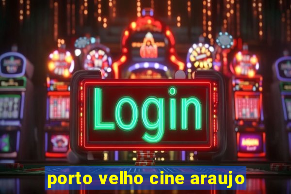 porto velho cine araujo